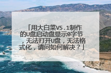 用大白菜V5.1制作的U盘启动盘显示0字节，无法打开U盘，无法格式化，请问如何解决？