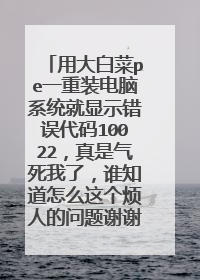 用大白菜pe一重装电脑系统就显示错误代码10022,真是气死我了,谁知道怎么这个烦人的问题谢谢了
