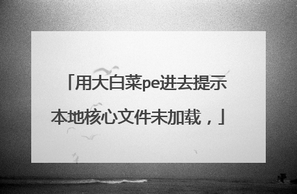 用大白菜pe进去提示本地核心文件未加载,