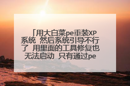用大白菜pe重装XP系统 然后系统引导不行了 用里面的工具修复也无法启动 只有通过pe系统引导启动