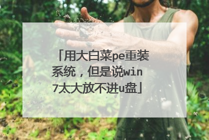 用大白菜pe重装系统，但是说win7太大放不进u盘
