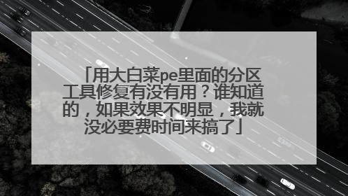用大白菜pe里面的分区工具修复有没有用?谁知道的,如果效果不明显,我就没必要费时间来搞了