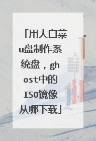 用大白菜u盘制作系统盘，ghost中的ISO镜像从哪下载