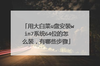 用大白菜u盘安装win7系统64位的怎么装,有哪些步骤