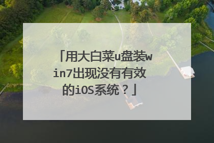 用大白菜u盘装win7出现没有有效的iOS系统?