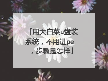 用大白菜u盘装系统,不用进pe,步骤是怎样