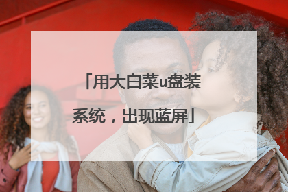 用大白菜u盘装系统，出现蓝屏