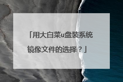 用大白菜u盘装系统镜像文件的选择？