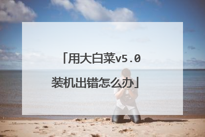 用大白菜v5.0装机出错怎么办