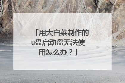 用大白菜制作的u盘启动盘无法使用怎么办?