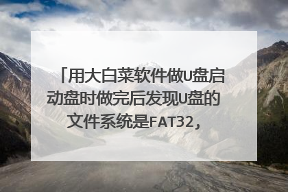 用大白菜软件做U盘启动盘时做完后发现U盘的文件系统是FAT32,但是我要存进U盘的系统文件大于4g
