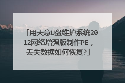 用天意U盘维护系统2012网络增强版制作PE,丢失数据如何恢复?