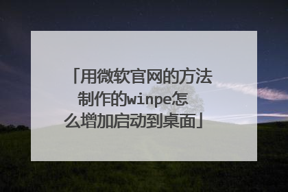用微软官网的方法制作的winpe怎么增加启动到桌面
