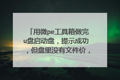 用微pe工具箱做完u盘启动盘,提示成功,但盘里没有文件价,内存却小了!别说这都正常之类的话,
