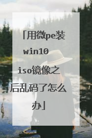 用微pe装win10 iso镜像之后乱码了怎么办