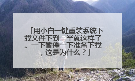 用小白一键重装系统下载文件下到一半就这样了。一下暂停一下准备下载,这是为什么?