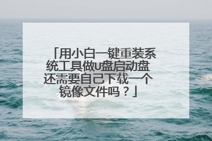 用小白一键重装系统工具做U盘启动盘还需要自己下载一个镜像文件吗?
