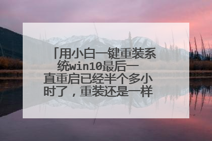 用小白一键重装系统win10最后一直重启已经半个多小时了,重装还是一样无限重启怎么办?