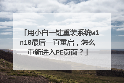 用小白一键重装系统win10最后一直重启，怎么重新进入PE页面？