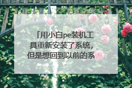 用小白pe装机工具重新安装了系统,但是想回到以前的系统怎么办？