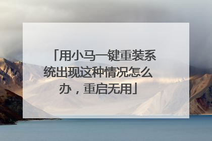 用小马一键重装系统出现这种情况怎么办,重启无用