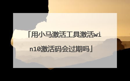 用小马激活工具激活win10激活码会过期吗