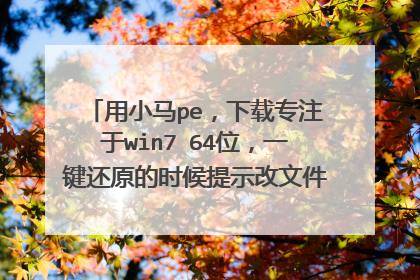 用小马pe,下载专注于win7 64位,一键还原的时候提示改文件不是ghost文件
