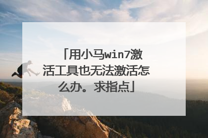 用小马win7激活工具也无法激活怎么办。求指点