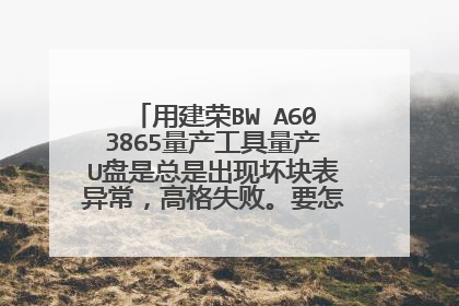 用建荣BW A603865量产工具量产U盘是总是出现坏块表异常,高格失败。要怎么才能正常量产