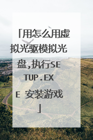 用怎么用虚拟光驱模拟光盘,执行SETUP.EXE 安装游戏