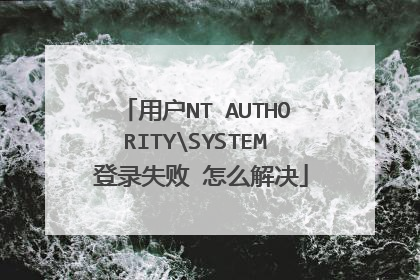 用户NT AUTHORITYSYSTEM 登录失败 怎么解决