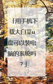 用手机下载大白菜u盘可以装电脑的系统吗?