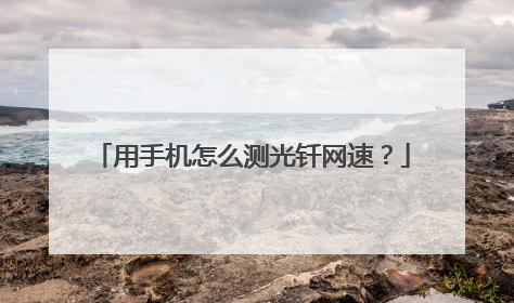 用手机怎么测光钎网速？