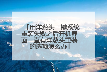 用洋葱头一键系统重装失败之后开机界面一直有洋葱头重装的选项怎么办
