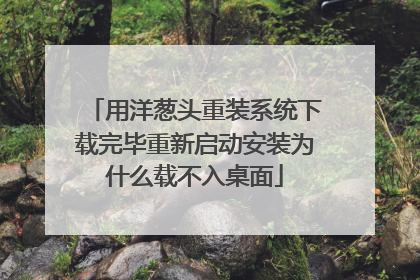 用洋葱头重装系统下载完毕重新启动安装为什么载不入桌面
