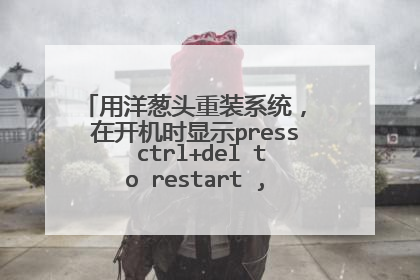 用洋葱头重装系统, 在开机时显示press ctrl+del to restart , 没有系统光碟 现在有什么办法吗 小白求救