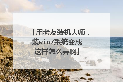 用老友装机大师,装win7系统变成这样怎么弄啊