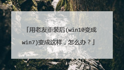 用老友重装后(win10变成win7)变成这样，怎么办？
