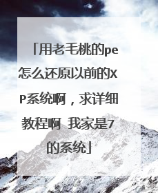 用老毛桃的pe怎么还原以前的XP系统啊,求详细教程啊 我家是7的系统