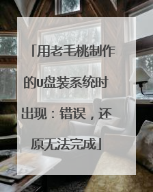 用老毛桃制作的U盘装系统时出现:错误,还原无法完成