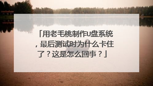 用老毛桃制作U盘系统，最后测试时为什么卡住了？这是怎么回事？