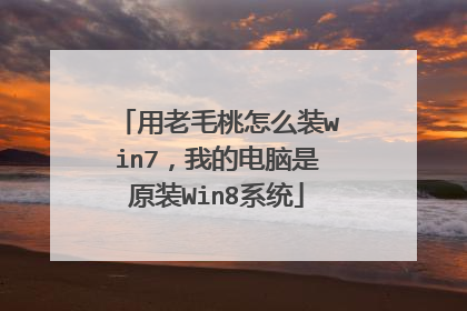 用老毛桃怎么装win7,我的电脑是原装Win8系统