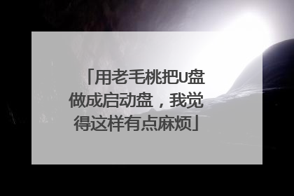用老毛桃把U盘做成启动盘，我觉得这样有点麻烦