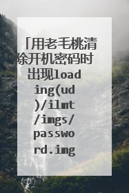 用老毛桃清除开机密码时出现loading(ud)/ilmt/imgs/password.img,这该怎么办!!!!急!!!!!
