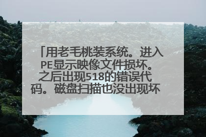 用老毛桃装系统。进入PE显示映像文件损坏。之后出现518的错误代码。磁盘扫描也没出现坏道。是不是重