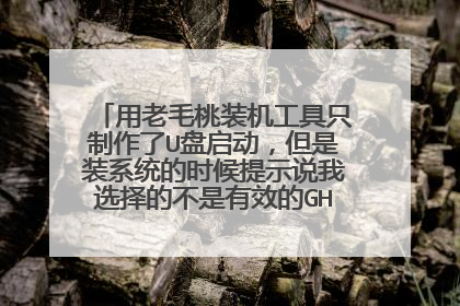 用老毛桃装机工具只制作了U盘启动，但是装系统的时候提示说我选择的不是有效的GHO映像文件