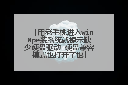 用老毛桃进入win8pe装系统就提示缺少硬盘驱动 硬盘兼容模式也打开了也