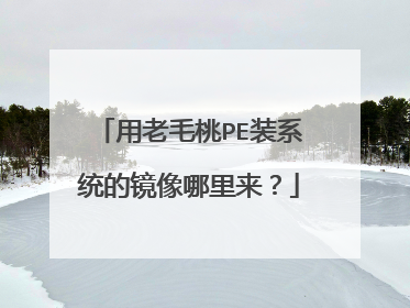 用老毛桃PE装系统的镜像哪里来？