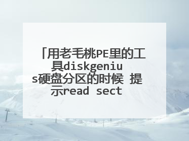 用老毛桃PE里的工具diskgenius硬盘分区的时候 提示read sector error 分四个 就提示四次 不能分区不