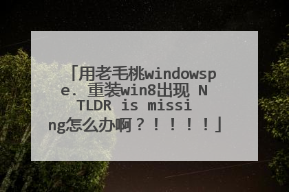 用老毛桃windowspe. 重装win8出现 NTLDR is missing怎么办啊?!!!!